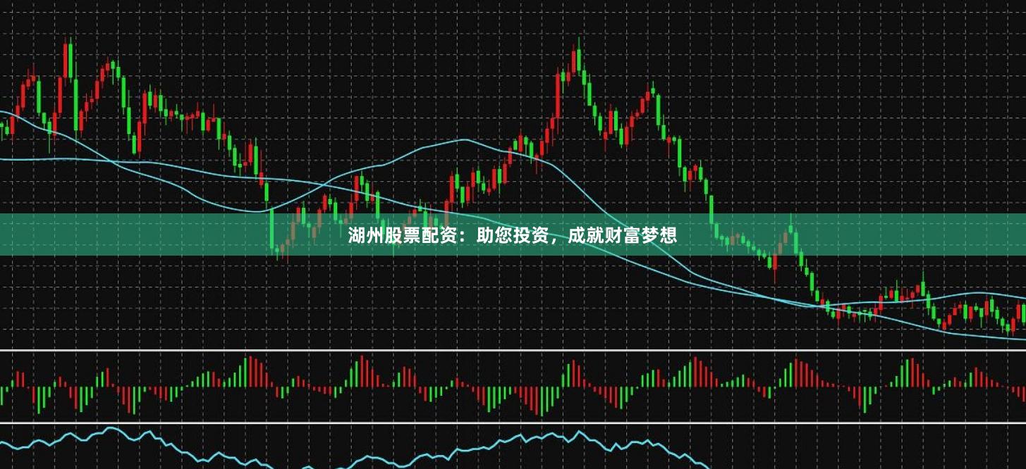 湖州股票配资：助您投资，成就财富梦想