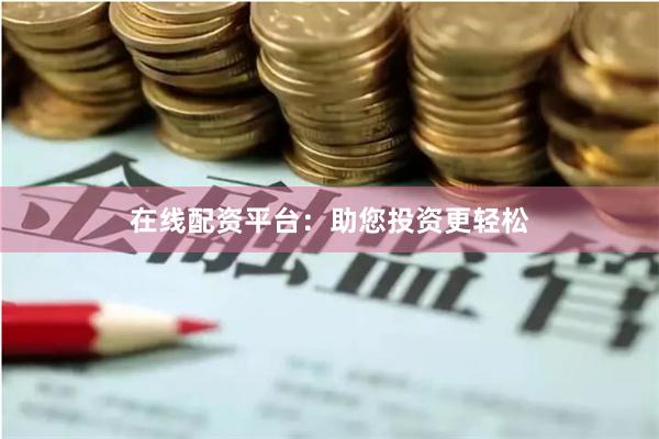 在线配资平台：助您投资更轻松