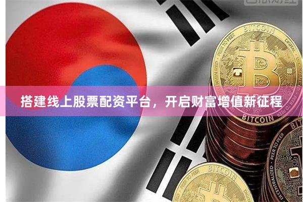 搭建线上股票配资平台，开启财富增值新征程