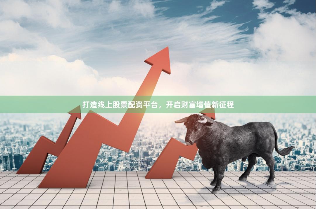 打造线上股票配资平台，开启财富增值新征程