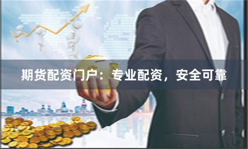 期货配资门户：专业配资，安全可靠