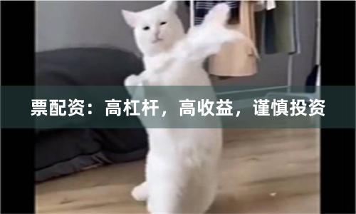 票配资：高杠杆，高收益，谨慎投资