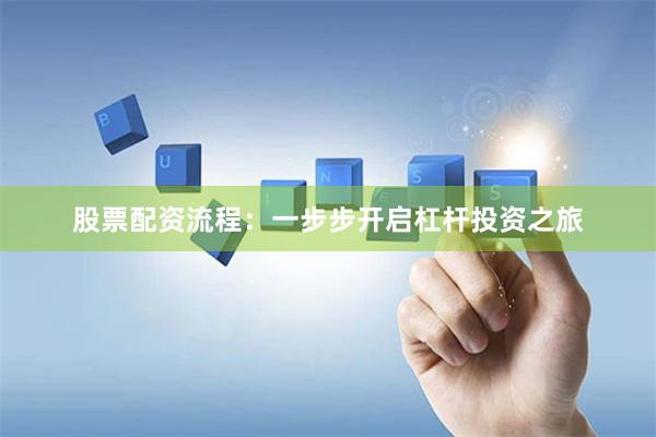 股票配资流程：一步步开启杠杆投资之旅