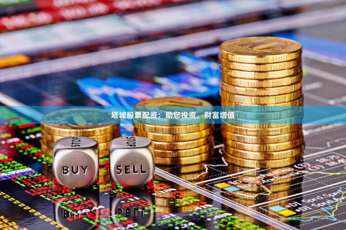 塔城股票配资：助您投资，财富增值