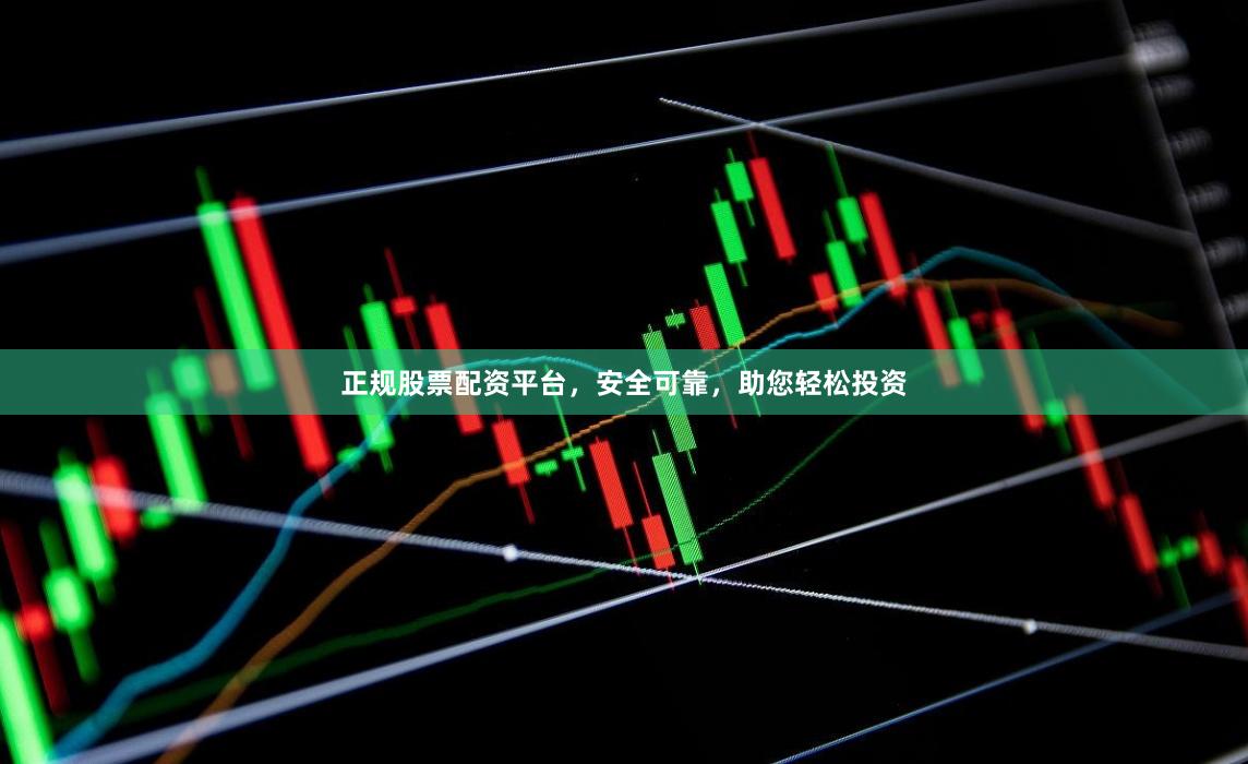 正规股票配资平台，安全可靠，助您轻松投资