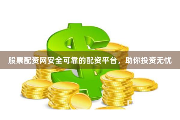 股票配资网安全可靠的配资平台，助你投资无忧
