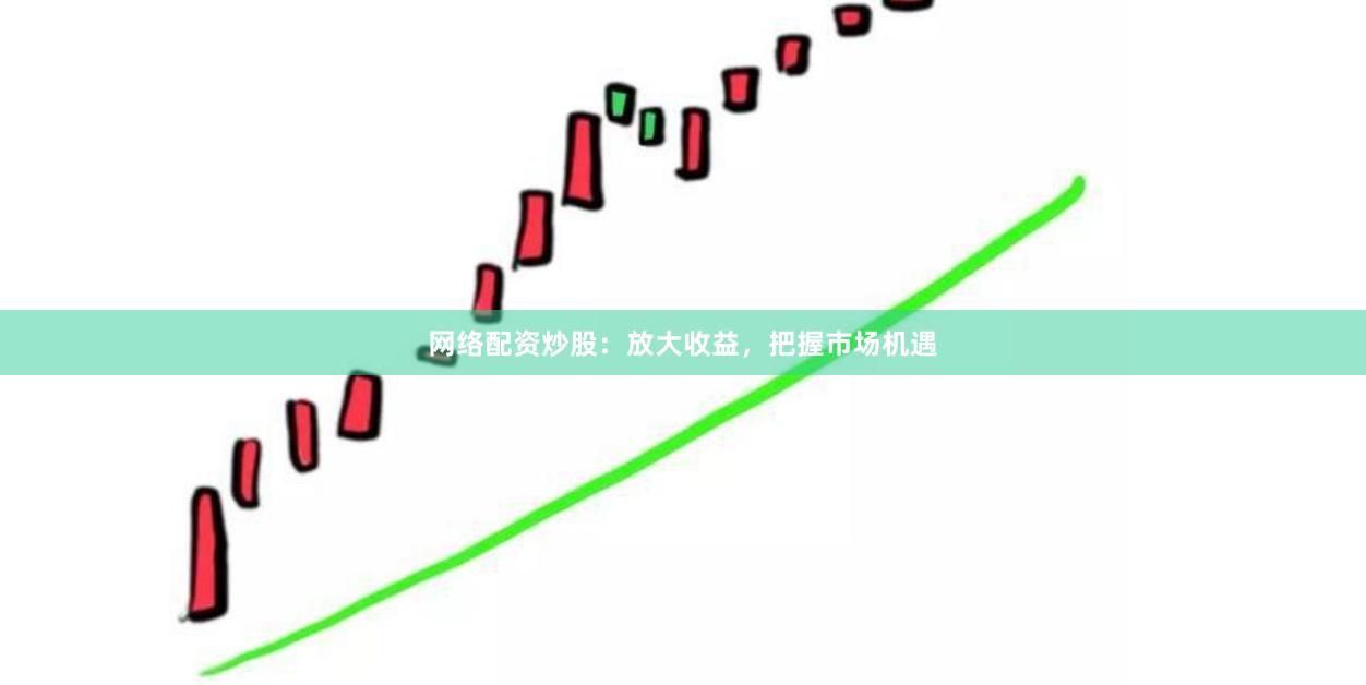 网络配资炒股：放大收益，把握市场机遇