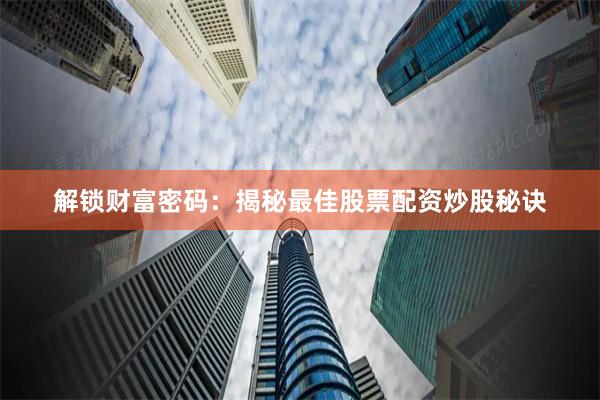 解锁财富密码：揭秘最佳股票配资炒股秘诀