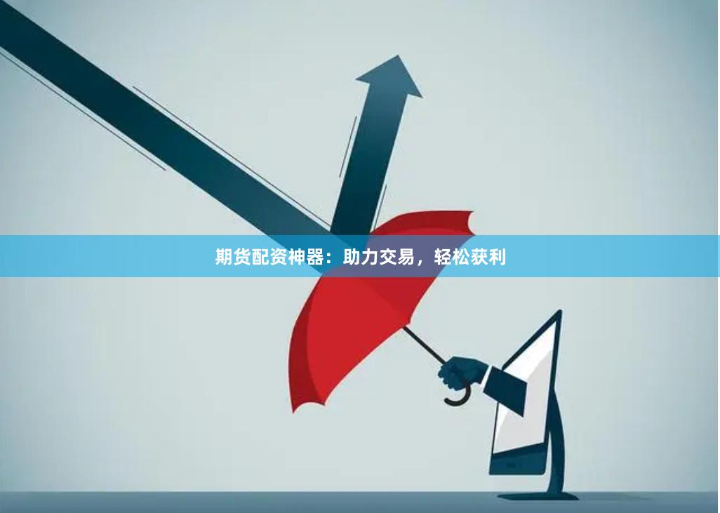 期货配资神器：助力交易，轻松获利