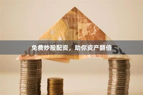 免费炒股配资，助你资产翻倍