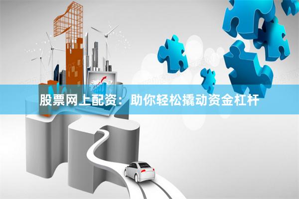 股票网上配资：助你轻松撬动资金杠杆