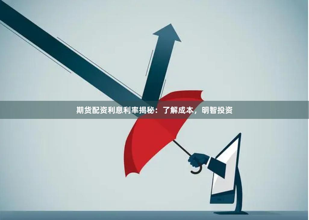 期货配资利息利率揭秘：了解成本，明智投资