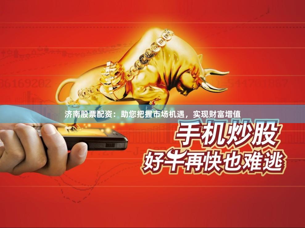 济南股票配资：助您把握市场机遇，实现财富增值