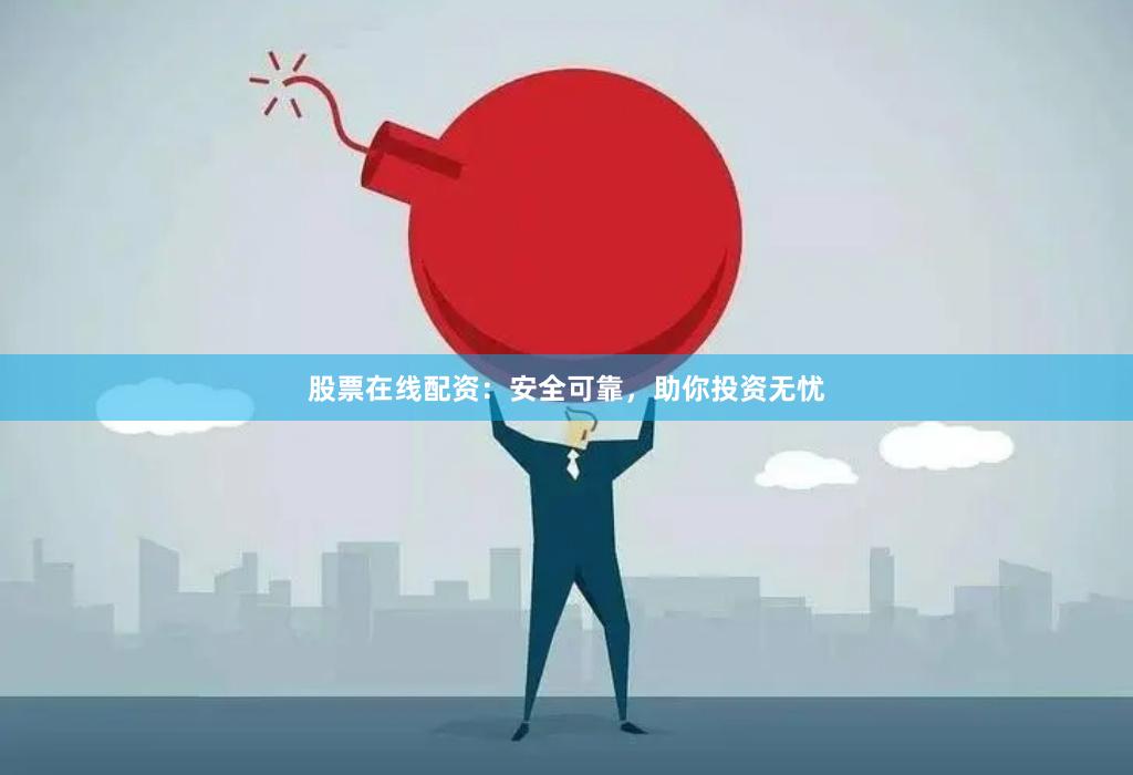 股票在线配资：安全可靠，助你投资无忧
