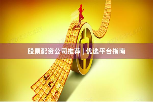 股票配资公司推荐 | 优选平台指南