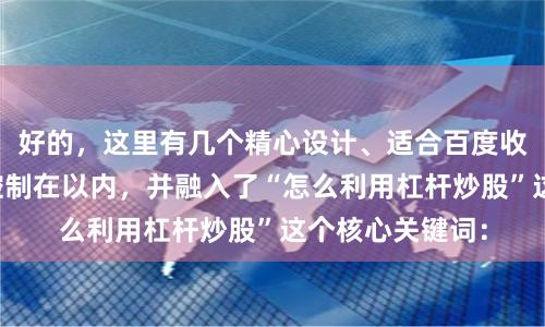 好的，这里有几个精心设计、适合百度收录的标题，均控制在以内，并融入了“怎么利用杠杆炒股”这个核心关键词：