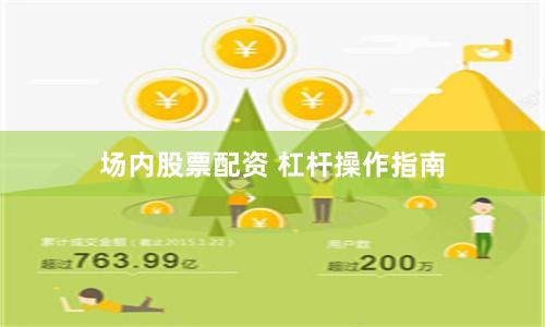 场内股票配资 杠杆操作指南