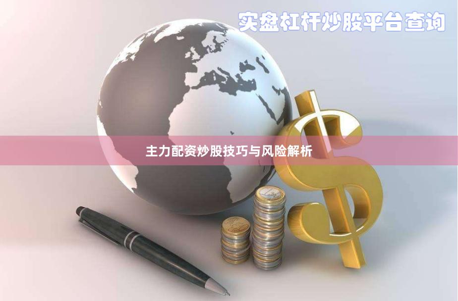 主力配资炒股技巧与风险解析
