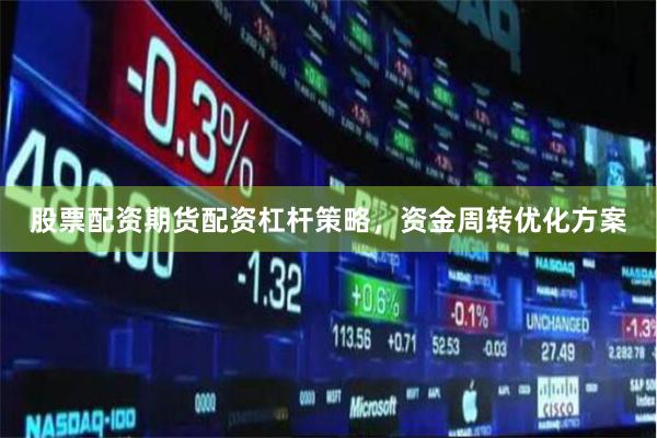 股票配资期货配资杠杆策略，资金周转优化方案