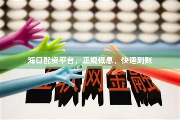 海口配资平台，正规低息，快速到账