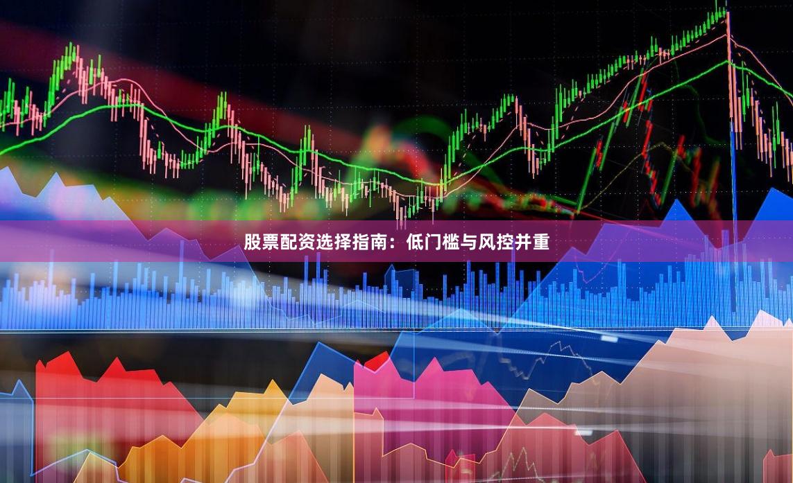 股票配资选择指南：低门槛与风控并重