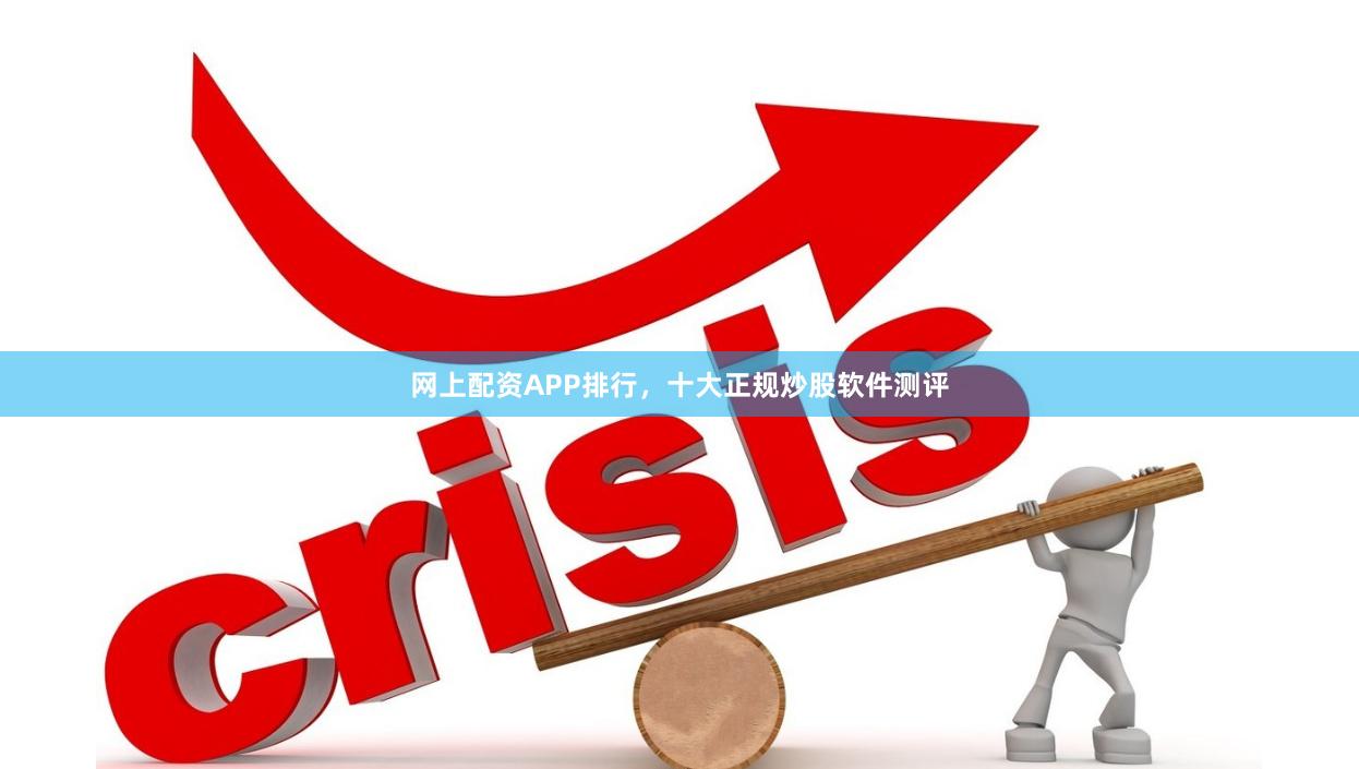 网上配资APP排行，十大正规炒股软件测评